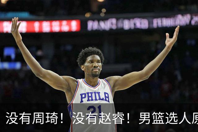 没有周琦！没有赵睿！男篮选人原则曝光，郭士强：没这5点接受不了